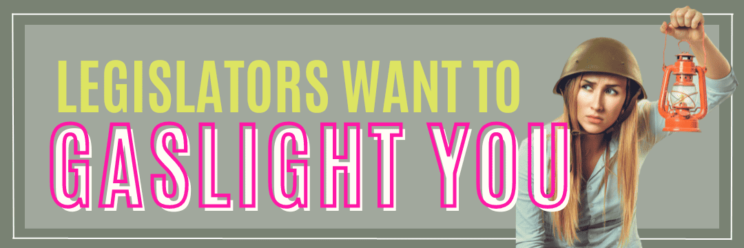 LEGISLATORS WANT TO GASLIGHT YOU